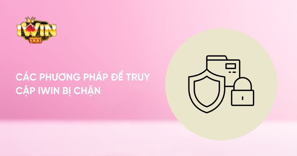 Các phương pháp để truy cập Iwin bị chặn