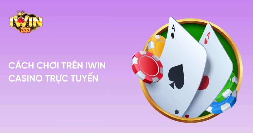 Cách chơi trên Iwin Casino trực tuyến