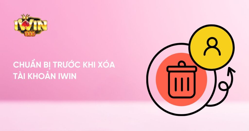 Chuẩn bị trước khi xóa tài khoản Iwin