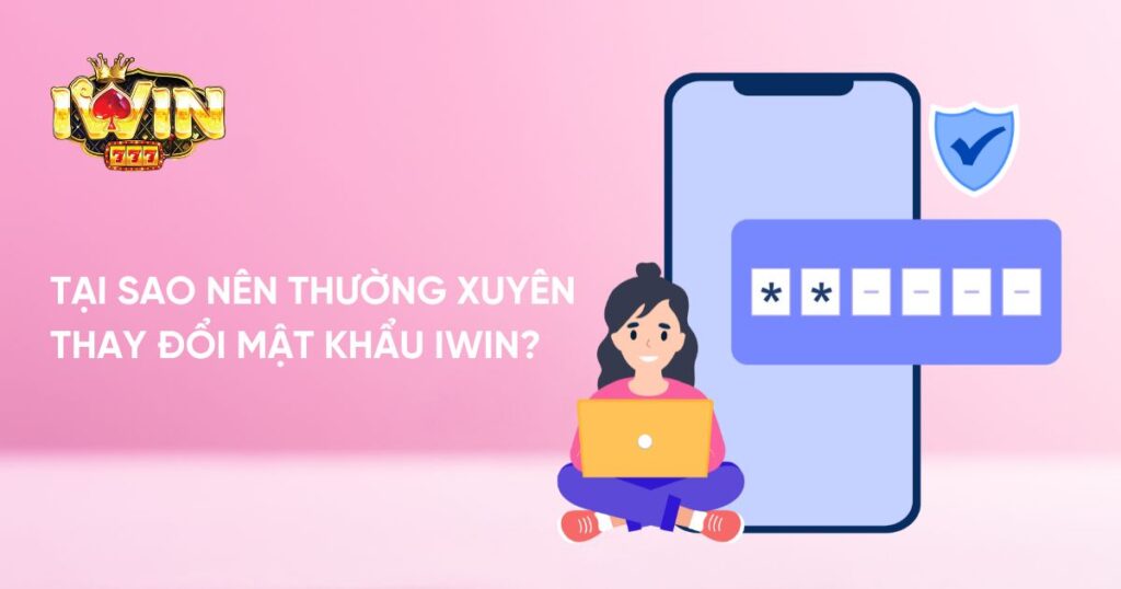 Tại sao nên thường xuyên thay đổi mật khẩu Iwin?