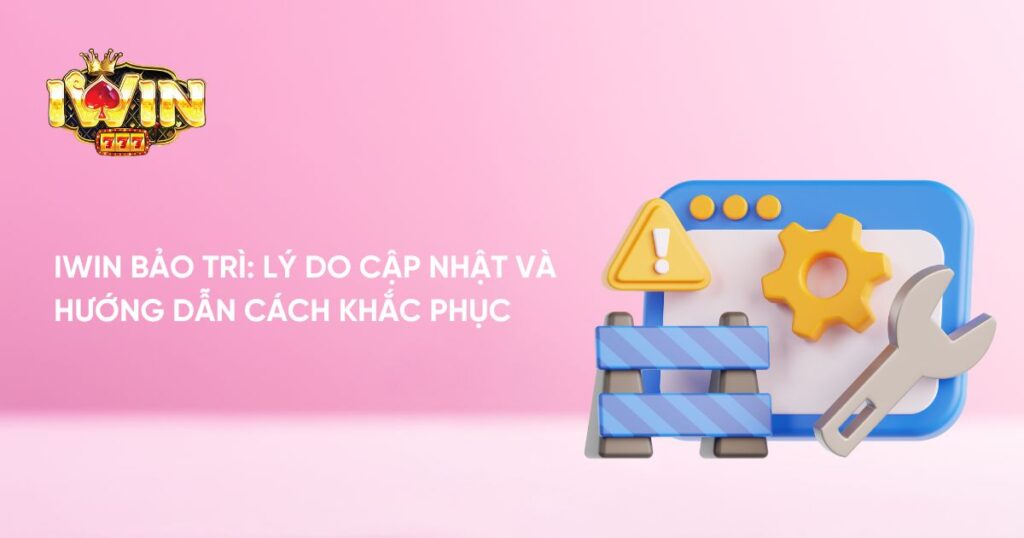 Iwin Bảo Trì: Lý Do Cập Nhật và Hướng Dẫn Cách Khắc Phục