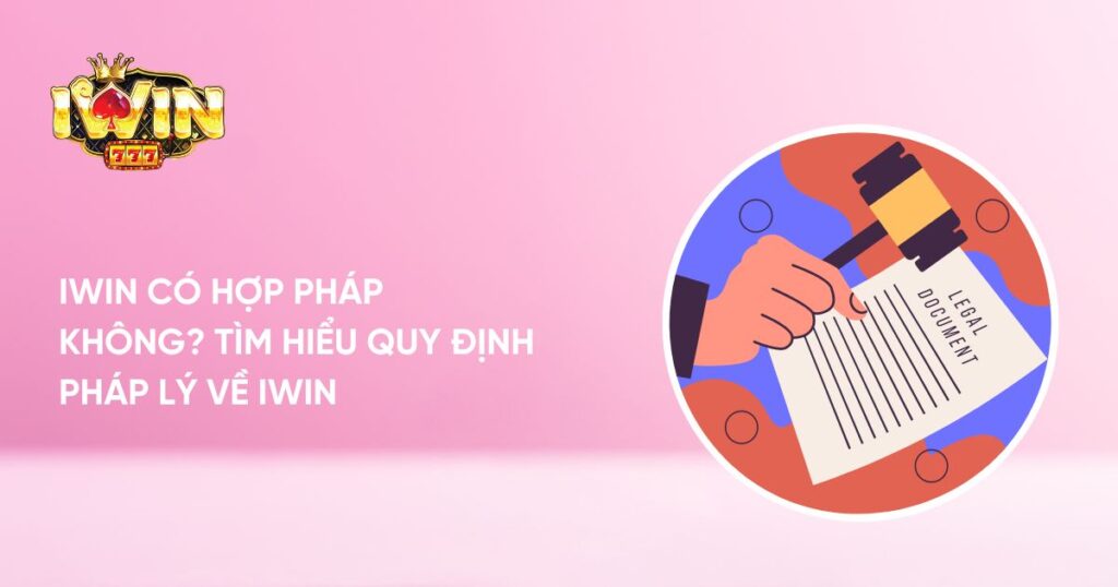 Iwin Có Hợp Pháp Không? Tìm Hiểu Quy Định Pháp Lý Về Iwin