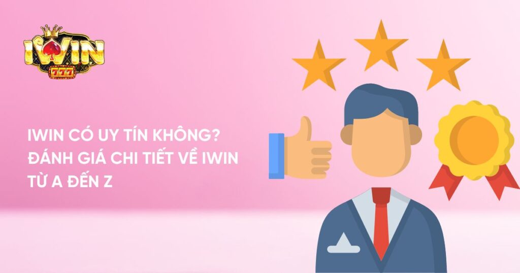 Iwin có uy tín không? Đánh giá chi tiết về Iwin từ A đến Z