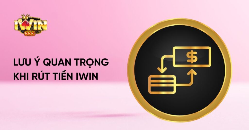 Lưu ý quan trọng khi rút tiền Iwin