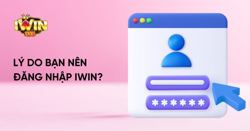 Lý do bạn nên đăng nhập Iwin?