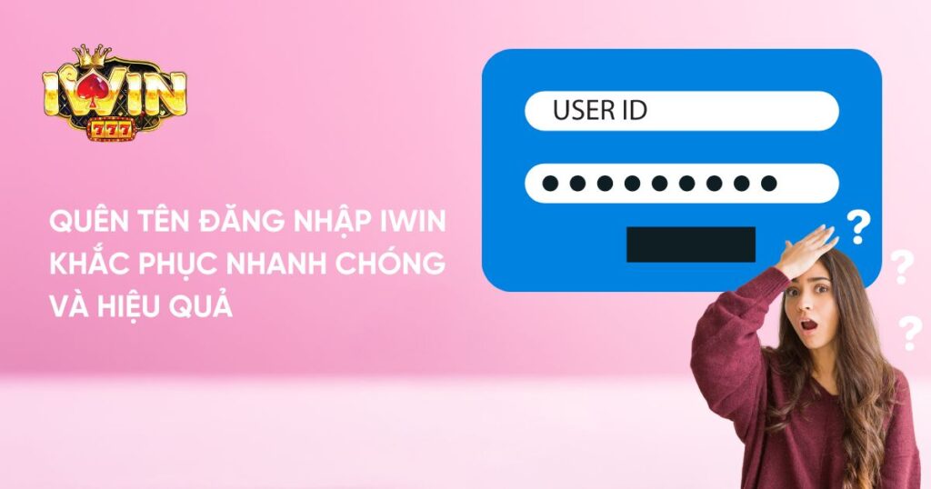 Quên tên đăng nhập Iwin - Khắc phục nhanh chóng và hiệu quả