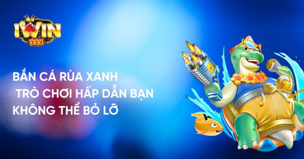 Bắn Cá Rùa Xanh: Trò Chơi Hấp Dẫn Bạn Không Thể Bỏ Lỡ