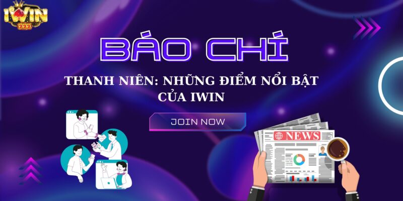 Báo chí thanh niên và những điểm nổi bật của Iwin