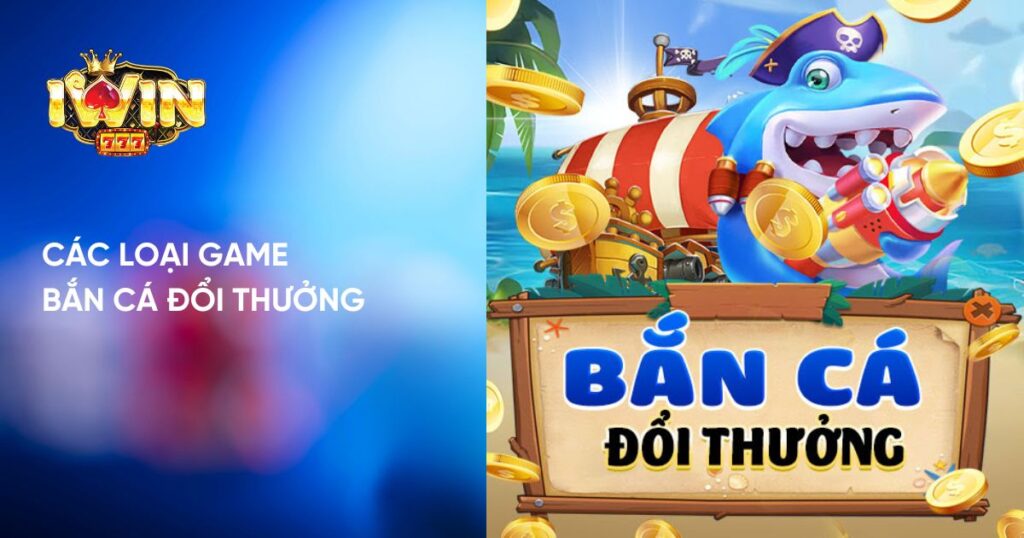 Các loại Game Bắn Cá Đổi Thưởng