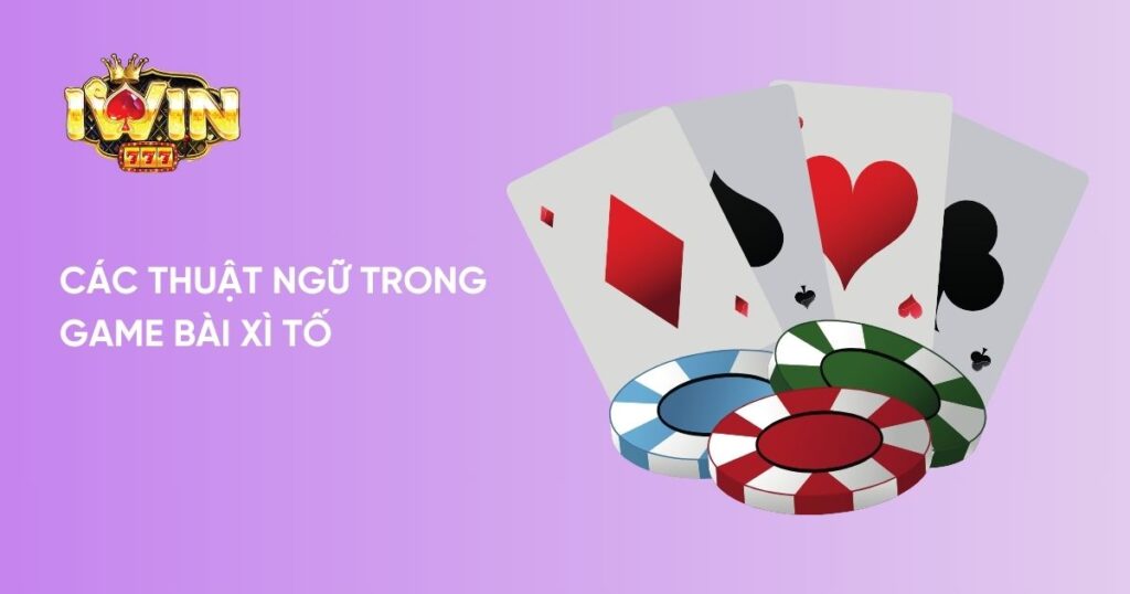 Tổng hợp thuật ngữ trong Game Bài Xì Tố 