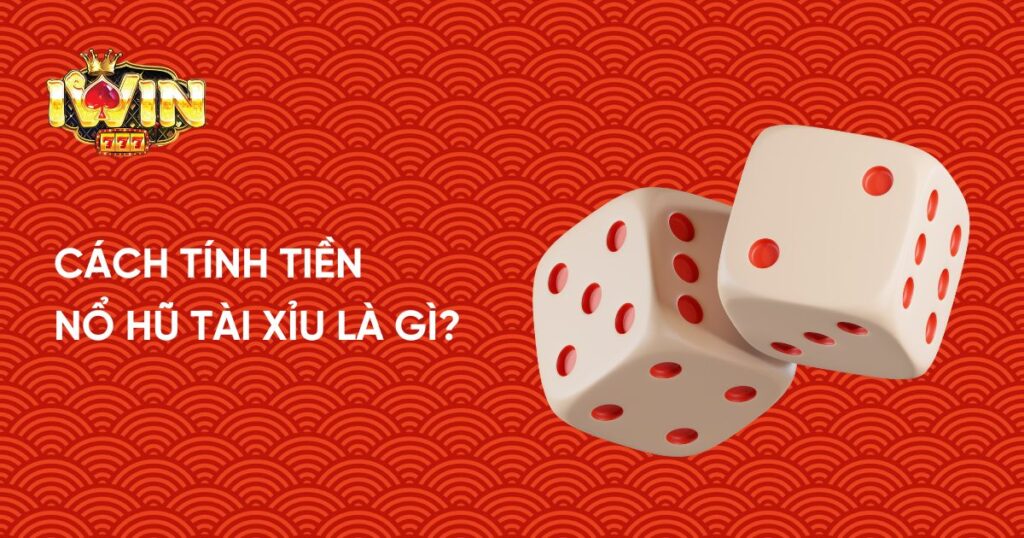 Cách tính tiền nổ hũ tài xỉu là gì?