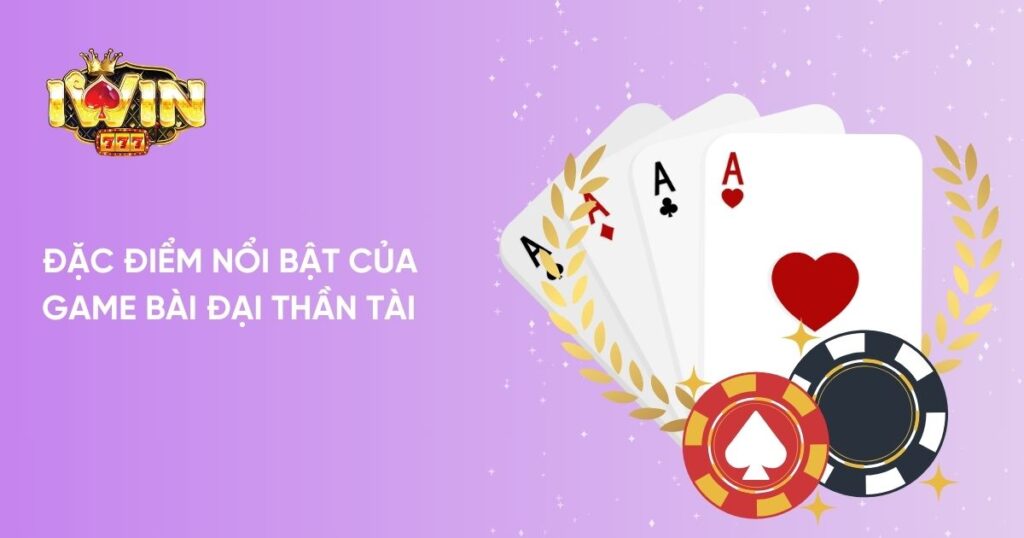 Đặc điểm nổi bật của Game Bài Đại Thần Tài