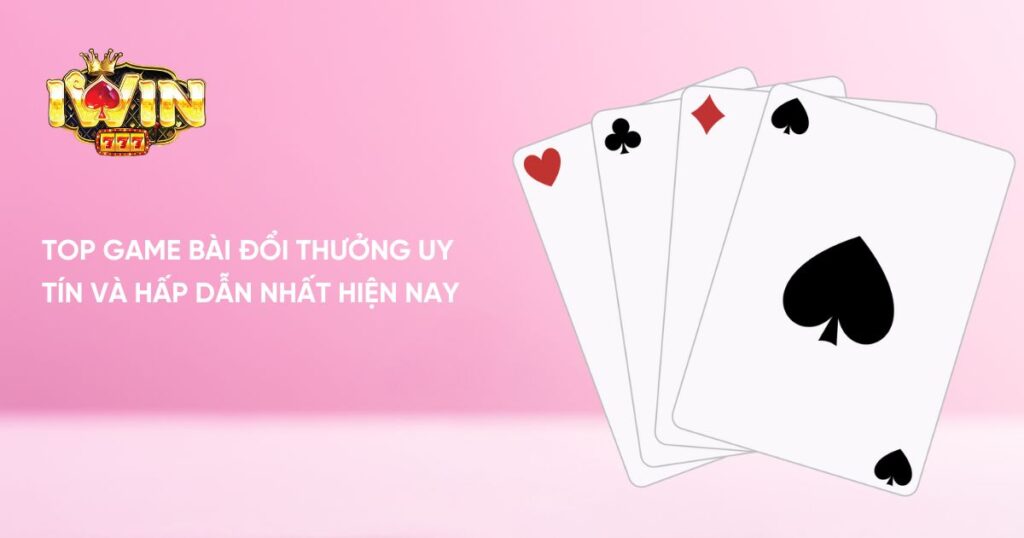 Top Game Bài Đổi Thưởng Uy Tín Và Hấp Dẫn Nhất Hiện Nay