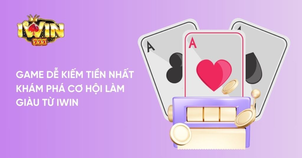 Game dễ kiếm tiền nhất : Khám phá cơ hội làm giàu từ Iwin