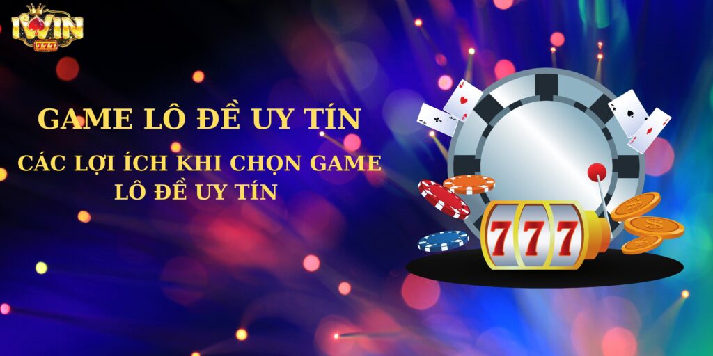 Các lợi ích khi chọn game lô đề uy tín 