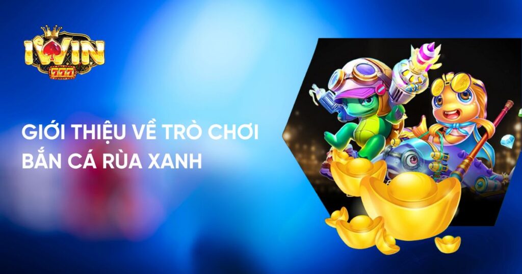 Giới thiệu về trò chơi Bắn Cá Rùa Xanh