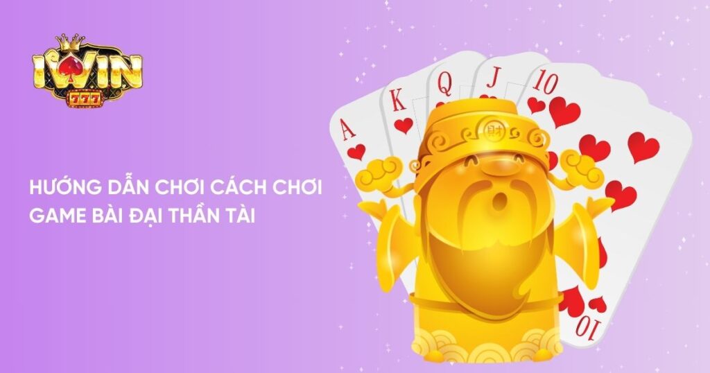 Hướng dẫn chơi cách chơi Game bài Đại Thần Tài