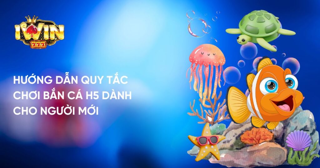 Hướng dẫn quy tắc chơi Bắn Cá H5 dành cho người mới