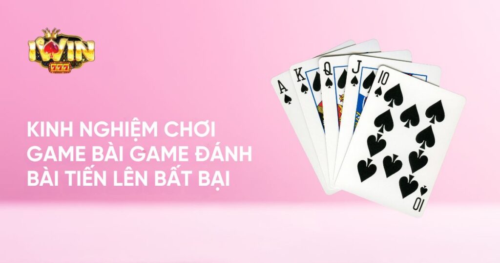 Kinh nghiệm chơi game bài Game đánh bài Tiến lên bất bại