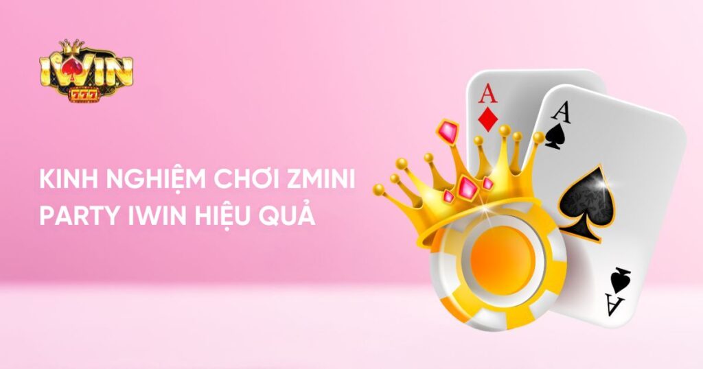 Kinh nghiệm chơi zMini Party Iwin hiệu quả