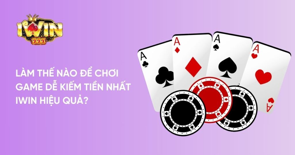 Làm thế nào để chơi game dễ kiếm tiền nhất Iwin hiệu quả?