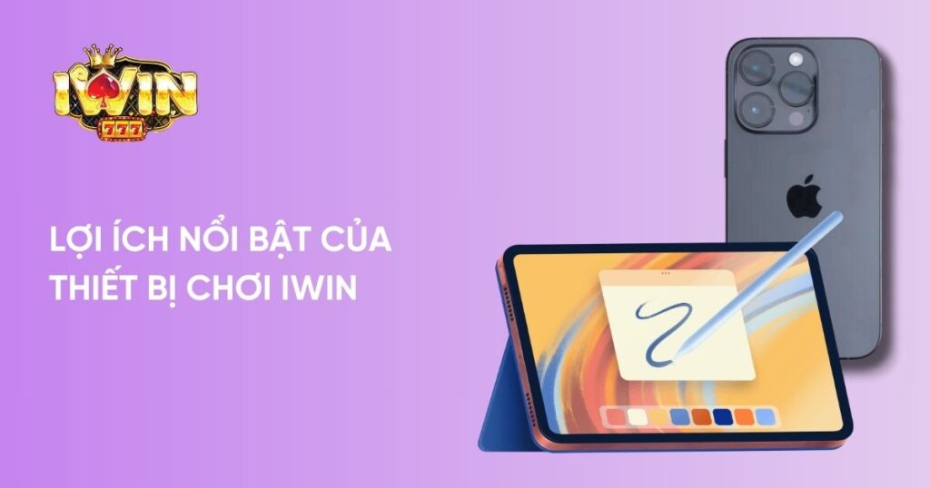 Lợi ích nổi bật của thiết bị chơi Iwin