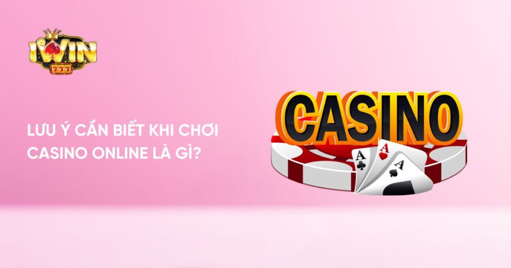 Lưu ý cần biết khi chơi Casino Online là gì?