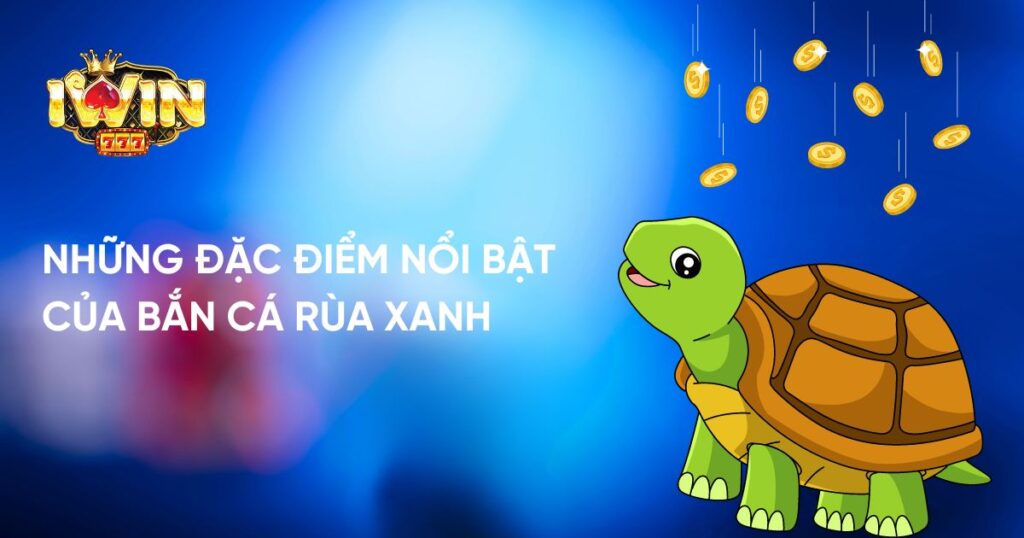 Những đặc điểm nổi bật của Bắn Cá Rùa Xanh