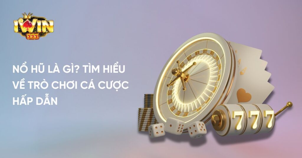 Nổ Hũ Là Gì? Tìm Hiểu Về Trò Chơi Cá Cược Hấp Dẫn