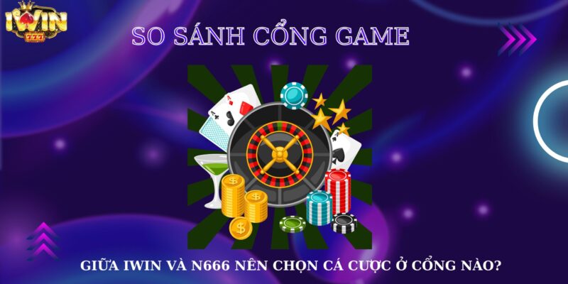 So sánh cổng game giữa Iwin và N666 nên chọn cá cược ở cổng nào là hợp lý