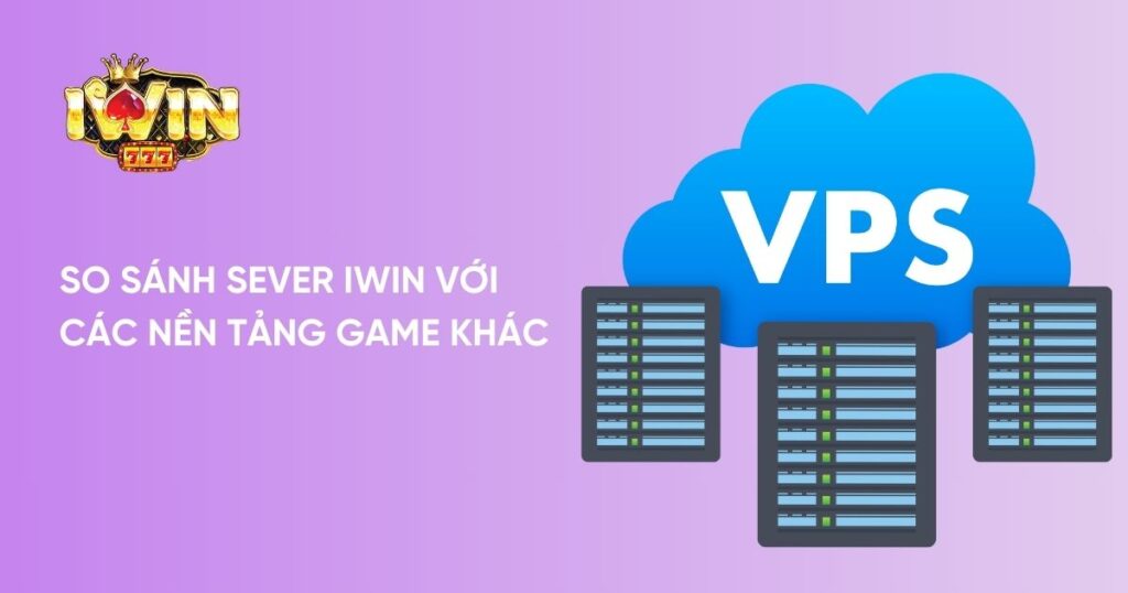 So sánh Sever Iwin với các nền tảng game khác