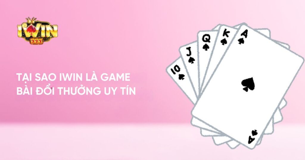 Tại sao Iwin là game bài đổi thưởng uy tín