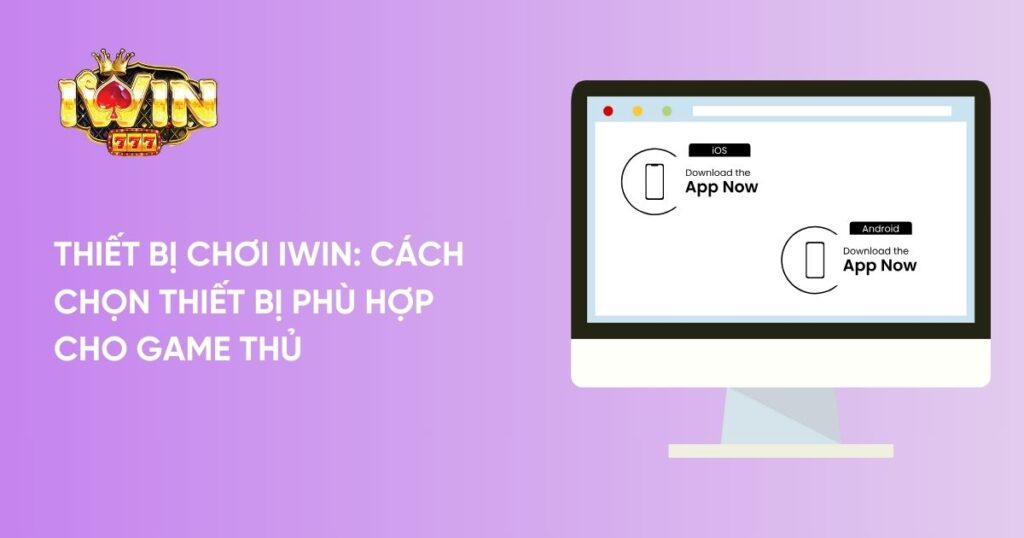 Thiết bị nào phù hợp để trải nghiệm game iWin?