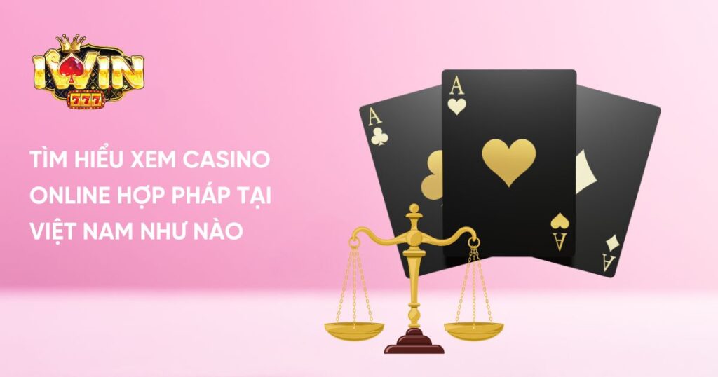 Tìm hiểu xem Casino Online hợp pháp tại Việt Nam như nào