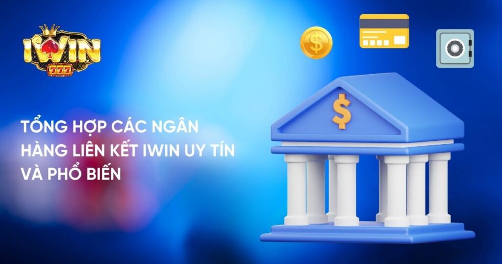 Tổng hợp các ngân hàng liên kết Iwin uy tín và phổ biến