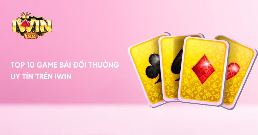 Tổng hợp 10 Game Bài Đổi Thưởng uy tín