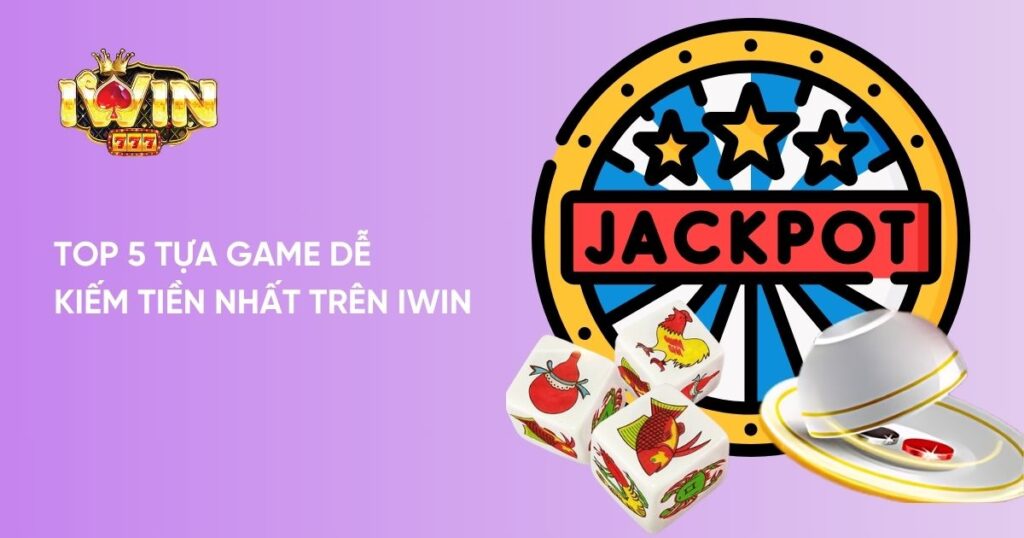 Tổng hợp 5 tựa game dễ kiếm tiền nhất trên Iwin