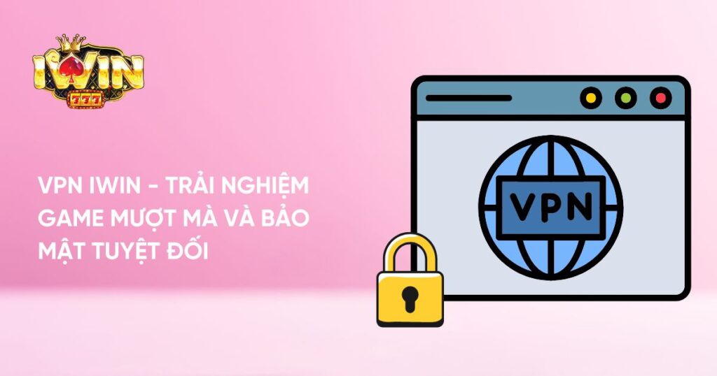 VPN Iwin - Trải Nghiệm Game Mượt Mà Và Bảo Mật Tuyệt Đối