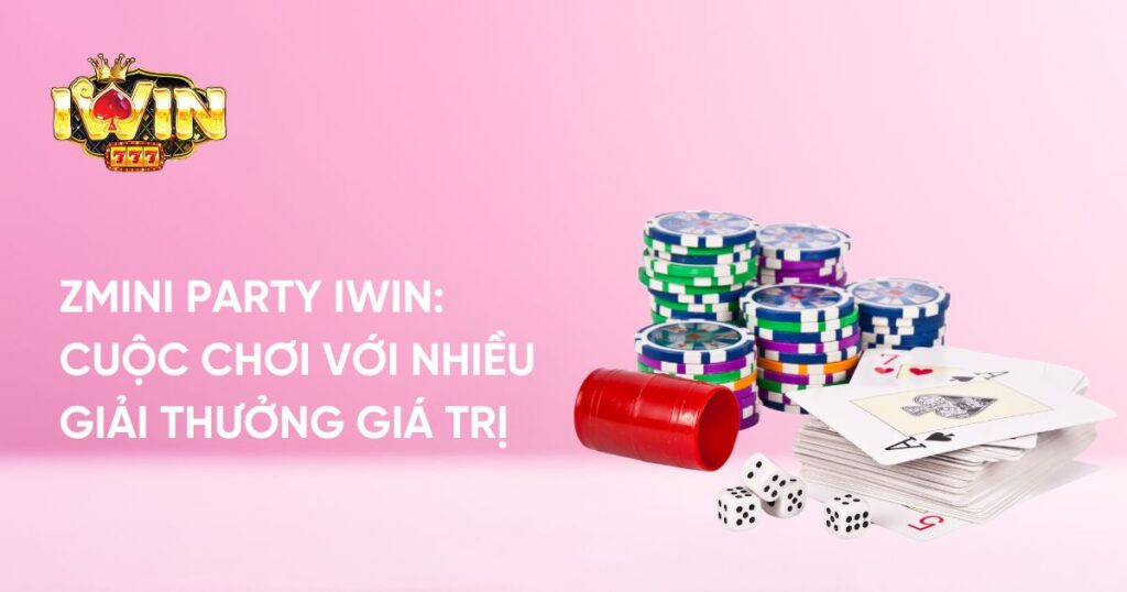 zMini Party iwin: Cuộc chơi với nhiều giải thưởng giá trị